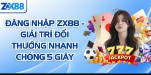 Đăng Nhập ZX88 - Giải Trí Đổi Thưởng Nhanh Chóng 5 Giây