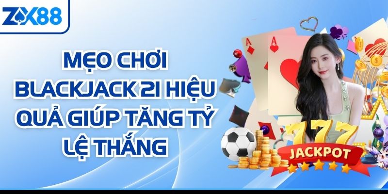 Mẹo Chơi Blackjack 21 Hiệu Quả Giúp Tăng Tỷ Lệ Thắng